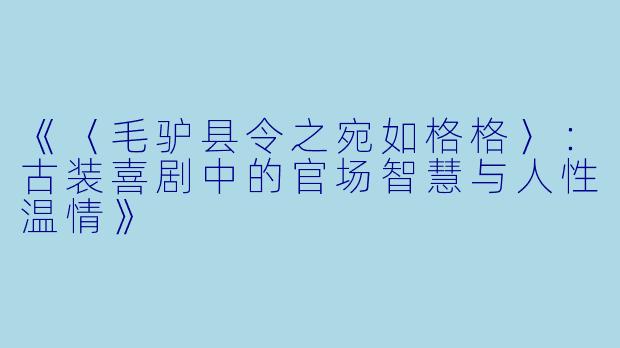 《〈毛驴县令之宛如格格〉：古装喜剧中的官场智慧与人性温情》