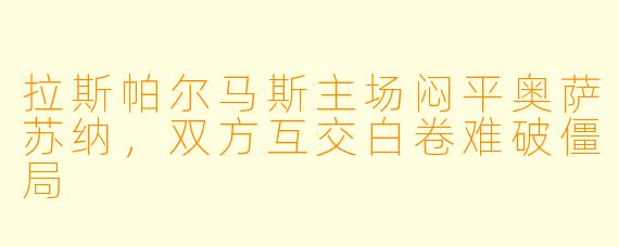 拉斯帕尔马斯主场闷平奥萨苏纳,双方互交白卷难破僵局