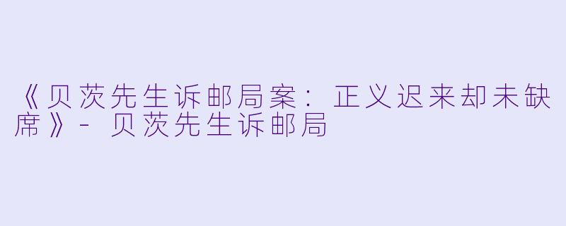 《贝茨先生诉邮局案：正义迟来却未缺席》-贝茨先生诉邮局
