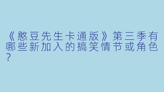 《憨豆先生卡通版》第三季有哪些新加入的搞笑情节或角色?