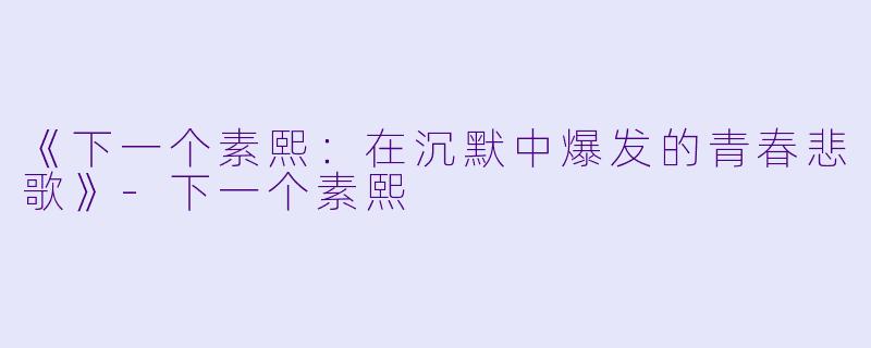 《下一个素熙：在沉默中爆发的青春悲歌》-下一个素熙