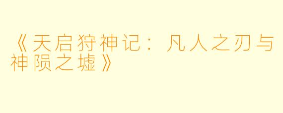 《天启狩神记：凡人之刃与神陨之墟》