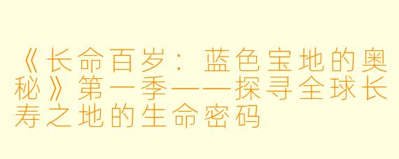 《长命百岁：蓝色宝地的奥秘》第一季——探寻全球长寿之地的生命密码