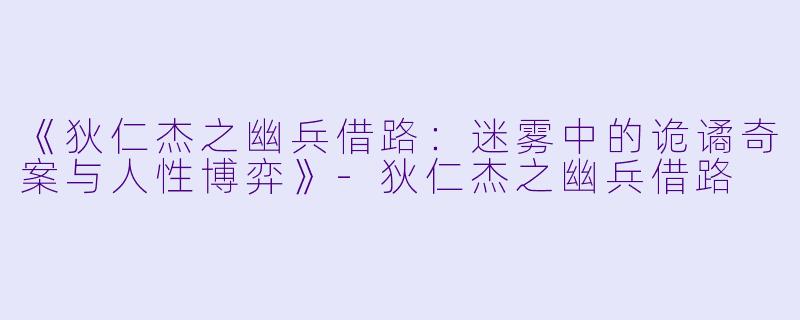 《狄仁杰之幽兵借路：迷雾中的诡谲奇案与人性博弈》-狄仁杰之幽兵借路