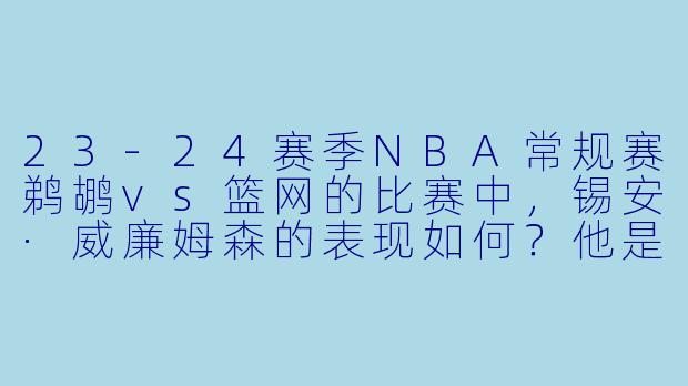 23-24赛季NBA常规赛鹈鹕vs篮网的比赛中，锡安·威廉姆森的表现如何？他是否成为球队获胜的关键？
