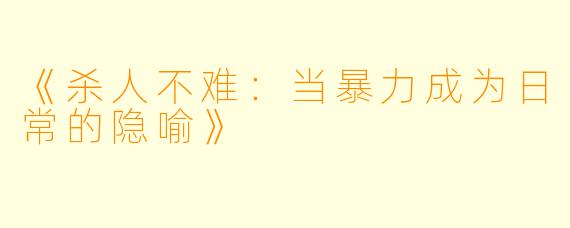 《杀人不难:当暴力成为日常的隐喻》