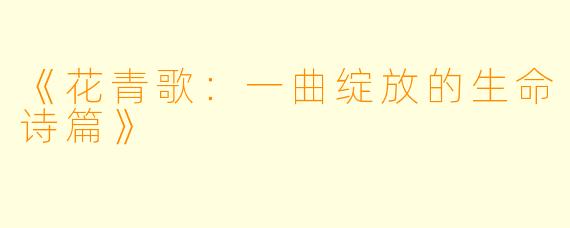 《花青歌：一曲绽放的生命诗篇》