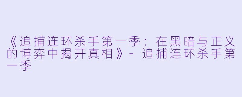 《追捕连环杀手第一季:在黑暗与正义的博弈中揭开真相》