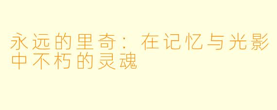 永远的里奇：在记忆与光影中不朽的灵魂