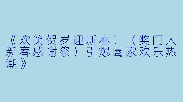 《欢笑贺岁迎新春!〈奖门人新春感谢祭〉引爆阖家欢乐热潮》