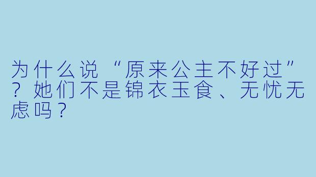 为什么说“原来公主不好过”?她们不是锦衣玉食、无忧无虑吗?
