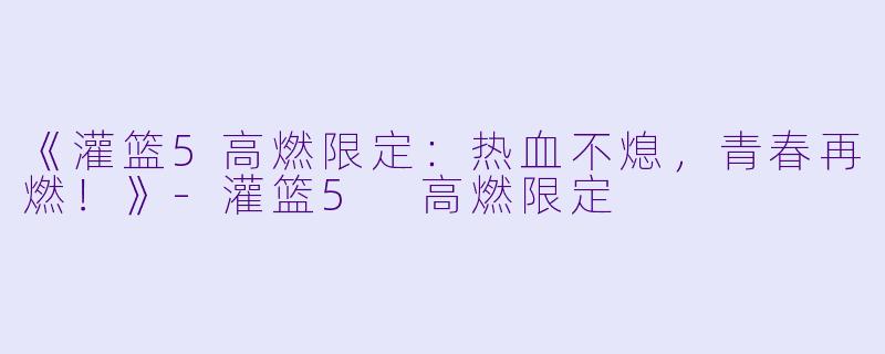 《灌篮5高燃限定:热血不熄,青春再燃!》
