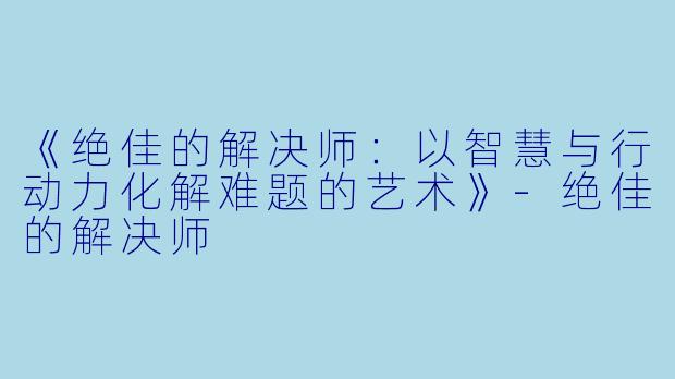 《绝佳的解决师：以智慧与行动力化解难题的艺术》-绝佳的解决师