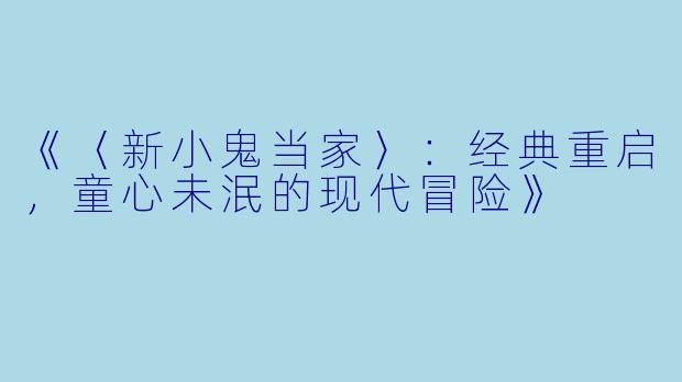 《〈新小鬼当家〉：经典重启，童心未泯的现代冒险》