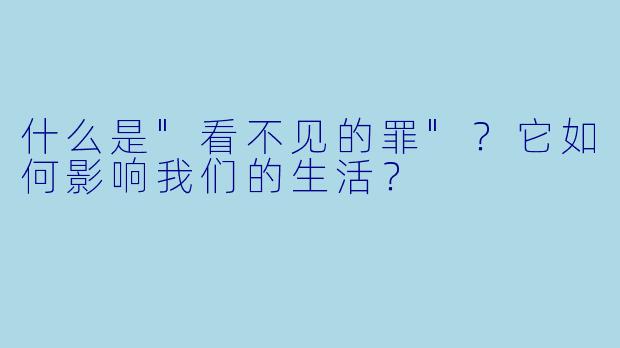 什么是"看不见的罪"?它如何影响我们的生活?
