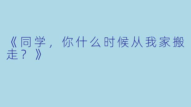 《同学，你什么时候从我家搬走？》