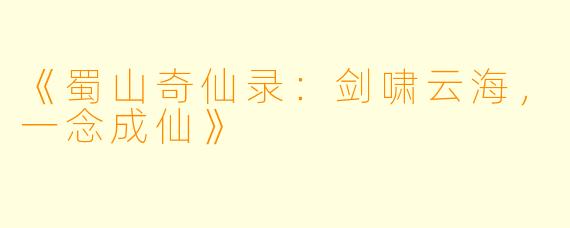 《蜀山奇仙录：剑啸云海，一念成仙》