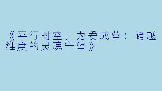 《平行时空,为爱成营:跨越维度的灵魂守望》