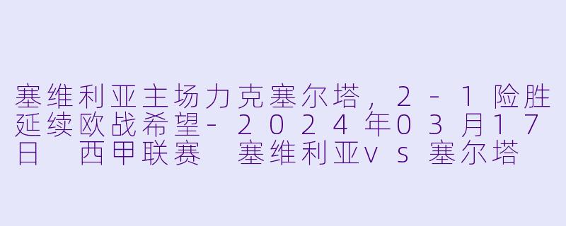 塞维利亚主场力克塞尔塔,2-1险胜延续欧战希望