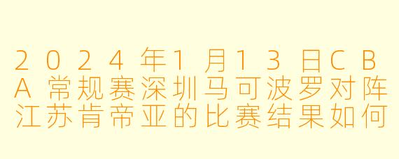 2024年1月13日CBA常规赛深圳马可波罗对阵江苏肯帝亚的比赛结果如何？