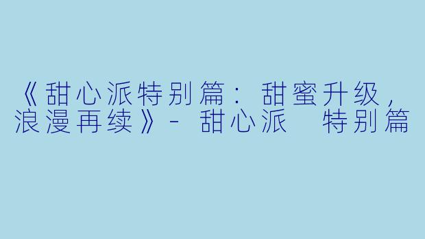 《甜心派特别篇:甜蜜升级,浪漫再续》