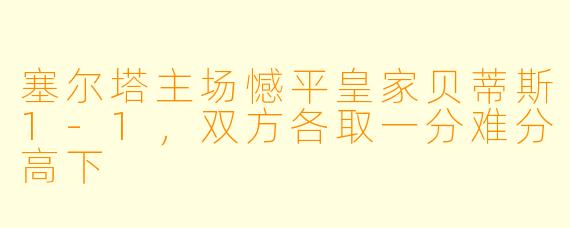 塞尔塔主场憾平皇家贝蒂斯1-1,双方各取一分难分高下