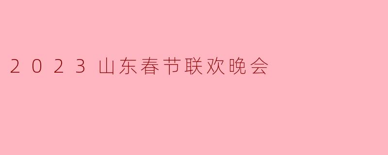 2023山东春节联欢晚会