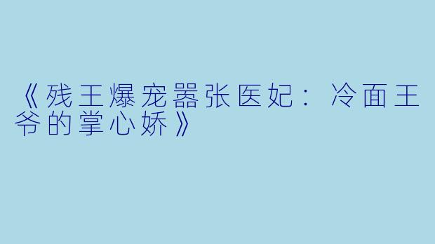 《残王爆宠嚣张医妃：冷面王爷的掌心娇》