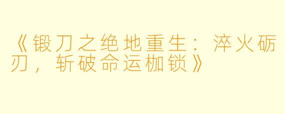 《锻刀之绝地重生:淬火砺刃,斩破命运枷锁》