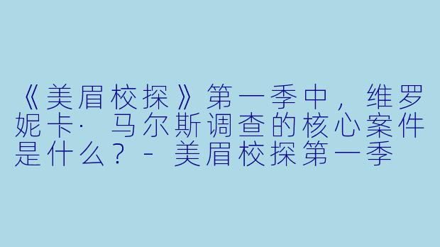 《美眉校探》第一季中,维罗妮卡·马尔斯调查的核心案件是什么?