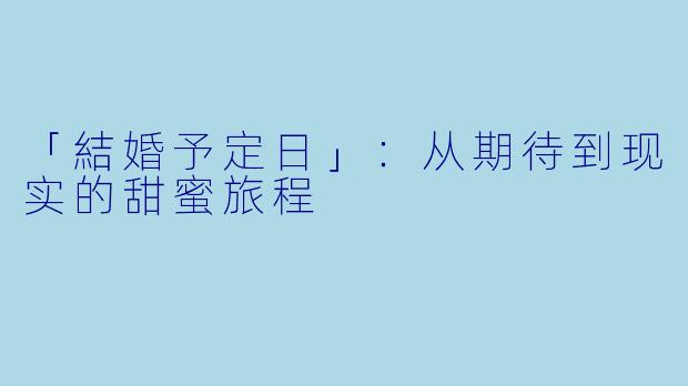 「結婚予定日」：从期待到现实的甜蜜旅程