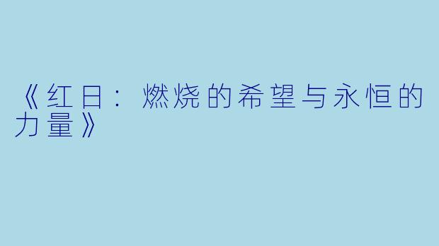 《红日：燃烧的希望与永恒的力量》