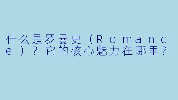 什么是罗曼史(Romance)?它的核心魅力在哪里?