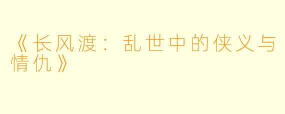 《长风渡:乱世中的侠义与情仇》