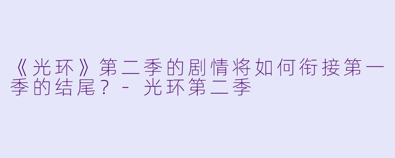 《光环》第二季的剧情将如何衔接第一季的结尾?