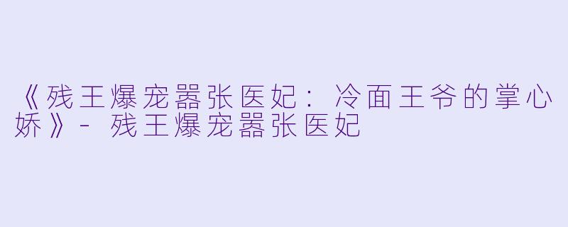 《残王爆宠嚣张医妃:冷面王爷的掌心娇》
