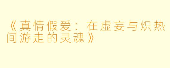 《真情假爱：在虚妄与炽热间游走的灵魂》