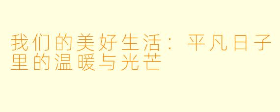 我们的美好生活：平凡日子里的温暖与光芒