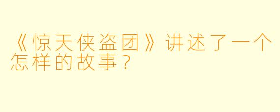 《惊天侠盗团》讲述了一个怎样的故事?