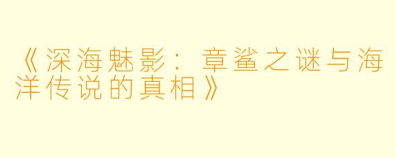 《深海魅影：章鲨之谜与海洋传说的真相》