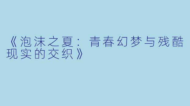 《泡沫之夏：青春幻梦与残酷现实的交织》