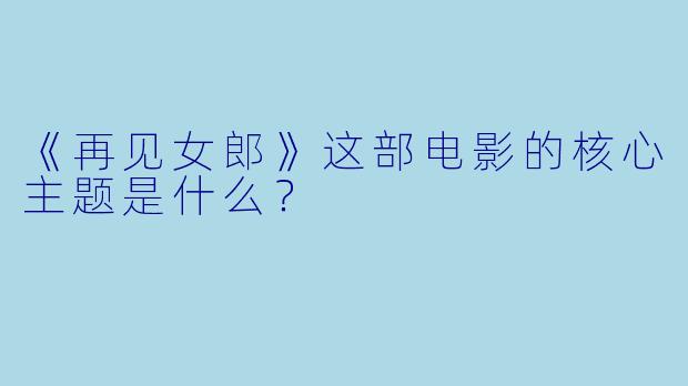 《再见女郎》这部电影的核心主题是什么?