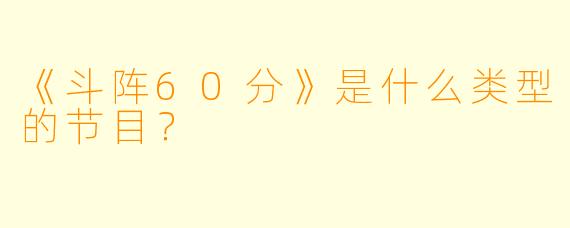 《斗阵60分》是什么类型的节目?