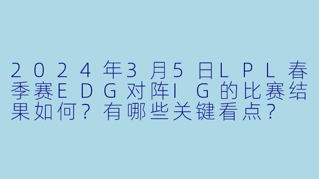 2024年3月5日LPL春季赛EDG对阵IG的比赛结果如何？有哪些关键看点？