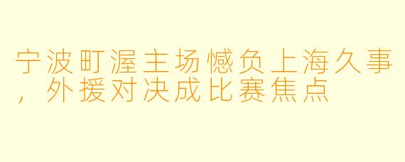 宁波町渥主场憾负上海久事，外援对决成比赛焦点