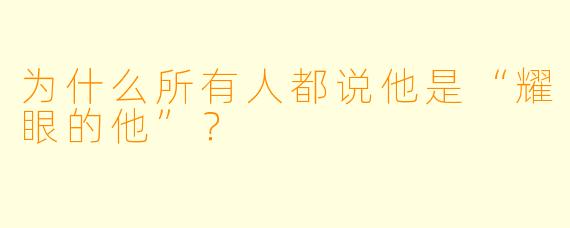 为什么所有人都说他是“耀眼的他”?
