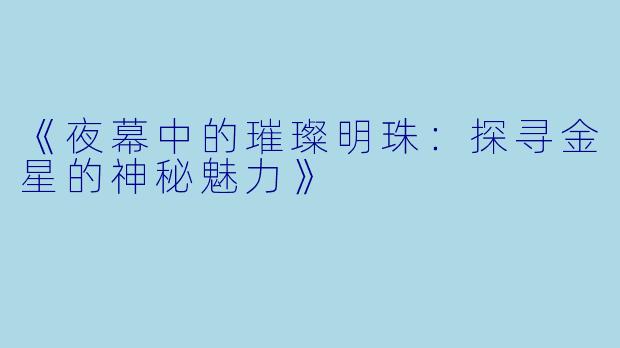 《夜幕中的璀璨明珠：探寻金星的神秘魅力》