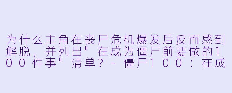 为什么主角在丧尸危机爆发后反而感到解脱,并列出"在成为僵尸前要做的100件事"清单?