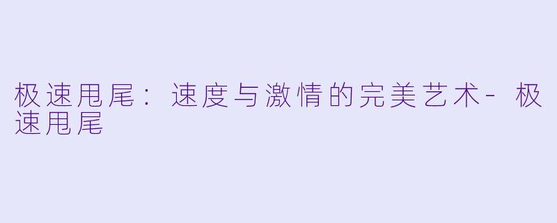 极速甩尾：速度与激情的完美艺术-极速甩尾