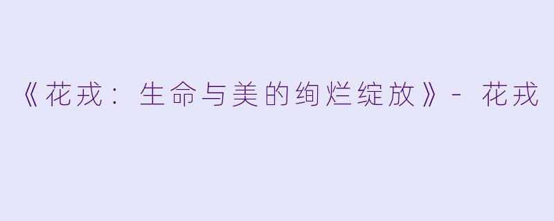 《花戎：生命与美的绚烂绽放》-花戎